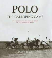 Polo: The Galloping Game : An Illustrated History of Polo in the Canadian West