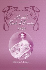 Heath's Book of Beauty: With Beautifully Finished Engravings, from Drawings by the First Artists. 1840