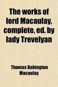 The works of lord Macaulay, complete, ed. by lady Trevelyan