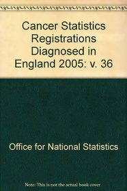 Cancer Statistics Registrations Diagnosed in England 2005: v. 36