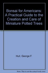 Bonsai for Americans: A Practical Guide to the Creation and Care of Miniature Potted Trees