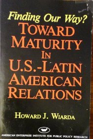 Finding Our Way: Toward Maturity in U.S.-Latin American Relations (AEI studies)
