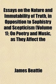 Essays on the Nature and Immutability of Truth, in Opposition to Sophistry and Scepticism (Volume 1); On Poetry and Music, as They Affect the