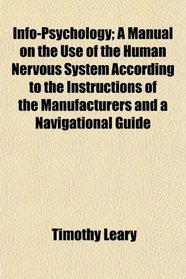 Info-Psychology; A Manual on the Use of the Human Nervous System According to the Instructions of the Manufacturers and a Navigational Guide