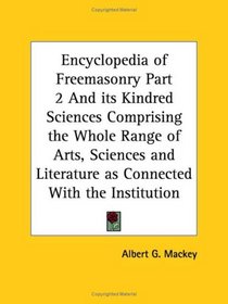 Encyclopedia of Freemasonry, Part 2: And its Kindred Sciences Comprising the Whole Range of Arts, Sciences and Literature as Connected With the Institution