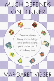 Much Depends on Dinner: The Extraordinary History and Mythology, Allure and Obsessions, Perils and Taboos, of an Ordinary Meal