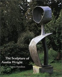 The Sculpture of Austin Wright (British Sculptors and Sculpture) (British Sculptors and Sculpture)