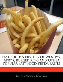 Fast Food: A History of Wendy's, Arby's, Burger King and Other Popular Fast Food Restaurants