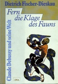 Fern die Klage des Fauns: Claude Debussy und seine Welt (German Edition)