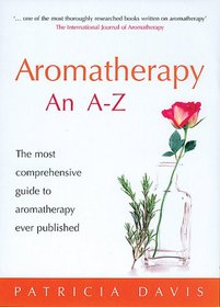Aromatherapy an A-Z: The Most Comprehensive Guide to Aromatherapy Ever Published