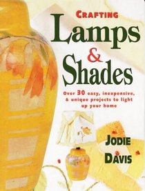Crafting Lamps & Shades: Over 30 Easy, Inexpensive & Unique Projects to Light Up Your Home
