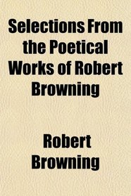 Selections From the Poetical Works of Robert Browning