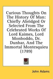 Curious Thoughts On The History Of Man: Chiefly Abridged Or Selected From The Celebrated Works Of Lord Kaimes, Lord Monboddo, Dr. Dunbar, And The Immortal Montesquieu (1789)