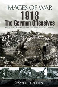1918 THE GERMAN OFFENSIVES: Rare Photographs from Wartime Archives (Images of War)