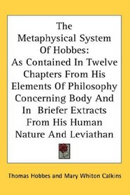 The Metaphysical System Of Hobbes: As Contained In Twelve Chapters From His Elements Of Philosophy Concerning Body And In  Briefer Extracts From His Human Nature And Leviathan