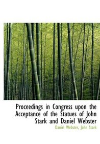 Proceedings in Congress upon the Acceptance of the Statues of John Stark and Daniel Webster