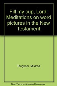 Fill my cup, Lord: Meditations on word pictures in the New Testament