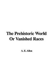 The Prehistoric World Or Vanished Races