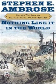 Nothing Like It In The World - The Men Who Built The Transcontinental Railroad, 1863-1869