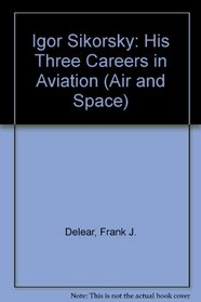 IGOR SIKORSKY: THREE CAREERS IN AVIATION (Air & Space Series, No 24)