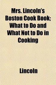 Mrs. Lincoln's Boston Cook Book; What to Do and What Not to Do in Cooking