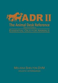 The Animal Desk Reference II: Essential Oils for Animals (2nd Edition)