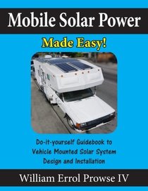 Mobile Solar Power Made Easy!: Mobile 12 volt off grid solar system design and installation. RV's, Vans, Cars and boats! Do-it-yourself step by step instructions.