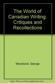 The World of Canadian Writing: Critiques and Recollections