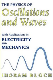 The Physics of Oscillations and Waves : With Applications in Electricity and Mechanics
