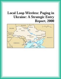 Local Loop Wireless: Paging in Ukraine: A Strategic Entry Report, 2000 (Strategic Planning Series)
