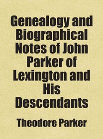 Genealogy and Biographical Notes of John Parker of Lexington and His Descendants: Includes free bonus books.