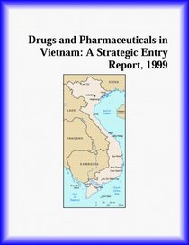Drugs and Pharmaceuticals in Vietnam: A Strategic Entry Report, 1999 (Strategic Planning Series)