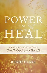 Power to Heal: 8 Keys to Activating God's Healing Power in Your Life