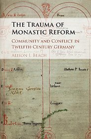 The Trauma of Monastic Reform: Community and Conflict in Twelfth-Century Germany