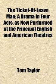 The Ticket-Of-Leave Man; A Drama in Four Acts. as Now Performed at the Principal English and American Theatres