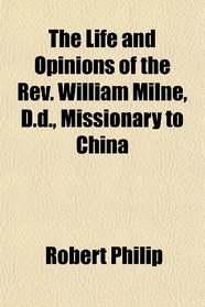 The Life and Opinions of the Rev. William Milne, D.d., Missionary to China