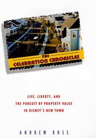 The Celebration Chronicles : Life, Liberty and the Pursuit of Property Values in Disney's New Town