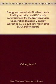 Energy and security in Northeast Asia: Fueling security : an IGCC study commissioned for the Northeast Asia Cooperation Dialogue V Energy Workshop : Seoul, ... 11-12 September, 1996 (IGCC policy paper)