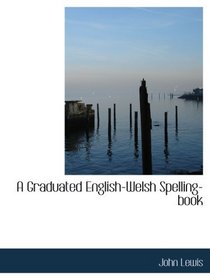A Graduated English-Welsh Spelling-book