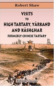 Visits to High Tartary, Yrkand, and Kshghar (Formerly Chinese Tartary): And Return Journey over the Karakoram Pass