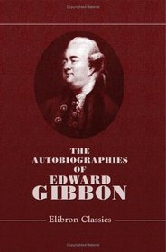 The Autobiographies of Edward Gibbon: Printed verbatim from hitherto unpublished MSS., with  introduction by the Earl of Sheffield
