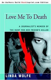 Love Me To Death : A Journalist's Memoir of the Hunt for her Friend's Killer