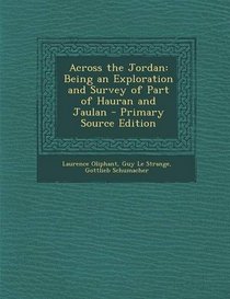 Across the Jordan: Being an Exploration and Survey of Part of Hauran and Jaulan - Primary Source Edition