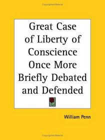 Great Case of Liberty of Conscience Once More Briefly Debated and Defended