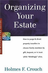 Organizing Your Estate: How to Purge & Direct Property Transfer to Chosen Family Members by Gift, Bequest, or in Trust While Thinkingly Alive (Series 300: Retirees & Estates)