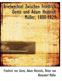 Briefwechsel Zwischen Friedrich Gentz und Adam Heinrich Mller, 1800-1829 (German Edition)