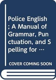 Police English: A Manual of Grammar, Punctuation, and Spelling for Police Officers