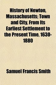History of Newton, Massachusetts; Town and City, From Its Earliest Settlement to the Present Time, 1630-1880
