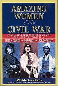 Amazing Women of the Civil War : Fascinating True Stories of Women Who Made a Difference