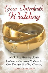 Your Interfaith Wedding: A Guide to Blending Faiths, Cultures, and Personal Values into One Beautiful Wedding Ceremony